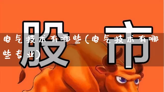 电气技术有哪些(电气技术有哪些专业)_https://www.nalian8.com_上交所_第1张