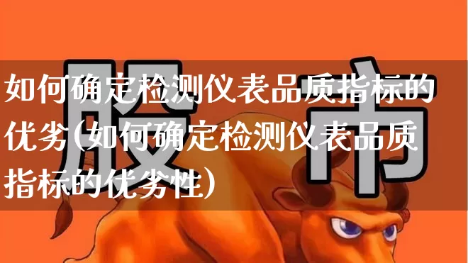 如何确定检测仪表品质指标的优劣(如何确定检测仪表品质指标的优劣性)_https://www.nalian8.com_北交所_第1张