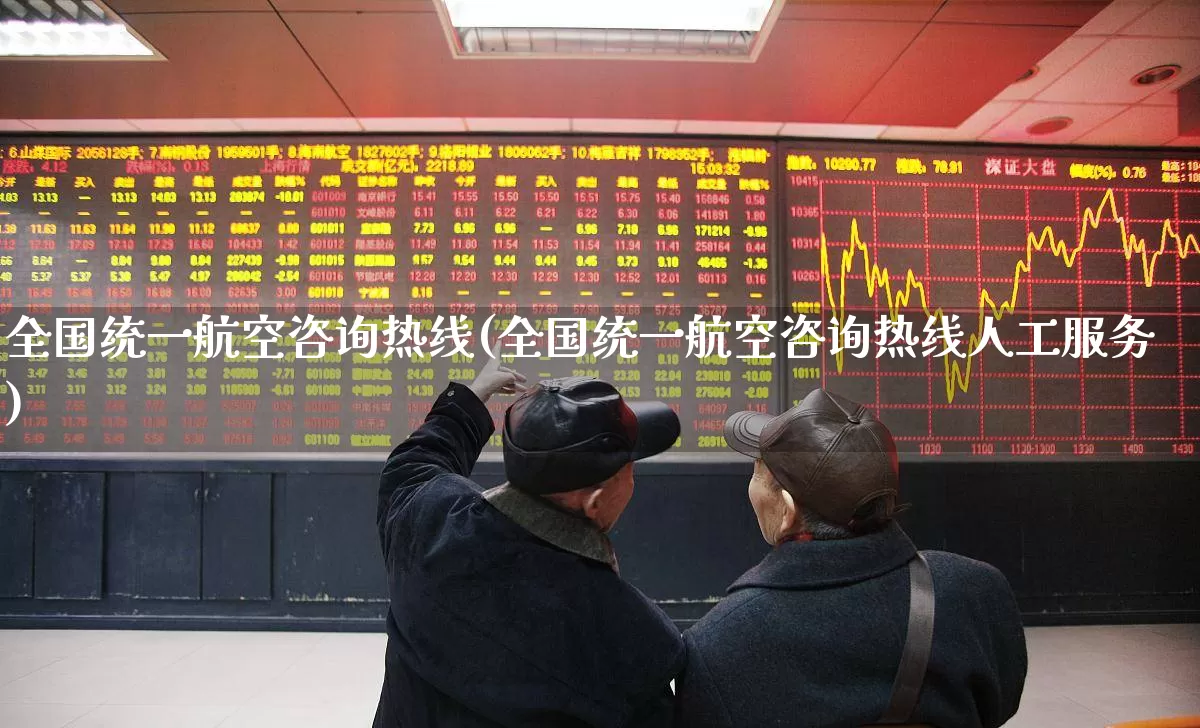 全国统一航空咨询热线(全国统一航空咨询热线人工服务)_https://www.nalian8.com_科创板_第1张