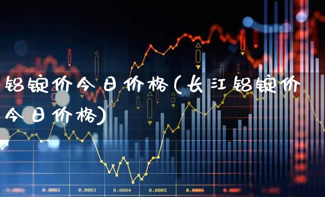 铝锭价今日价格(长江铝锭价今日价格)_https://www.nalian8.com_科创板_第1张