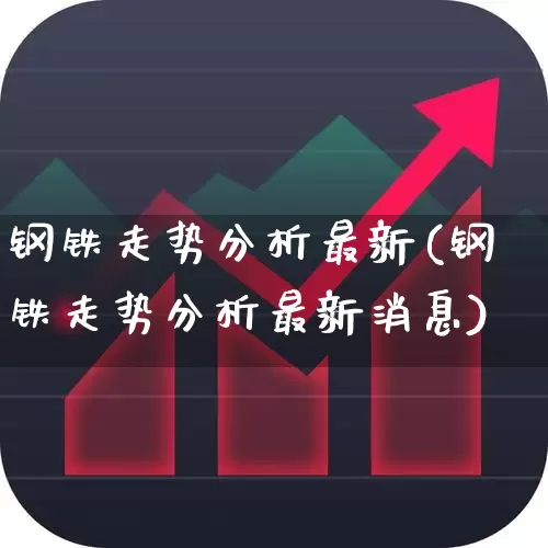 钢铁走势分析最新(钢铁走势分析最新消息)_https://www.nalian8.com_创业板_第1张