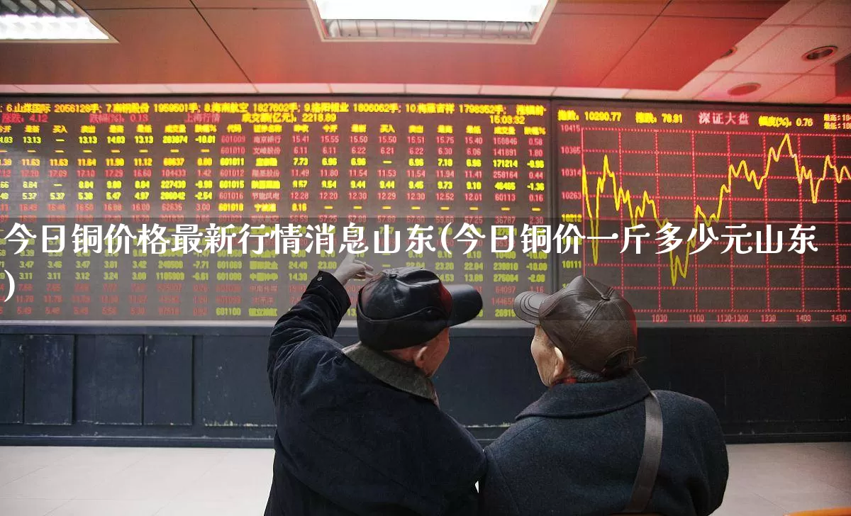 今日铜价格最新行情消息山东(今日铜价一斤多少元山东)_https://www.nalian8.com_上交所_第1张