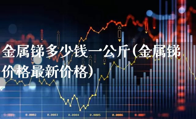 金属锑多少钱一公斤(金属锑价格最新价格)_https://www.nalian8.com_上交所_第1张