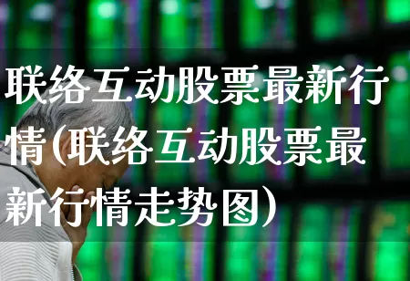 联络互动股票最新行情(联络互动股票最新行情走势图)_https://www.nalian8.com_深交所_第1张