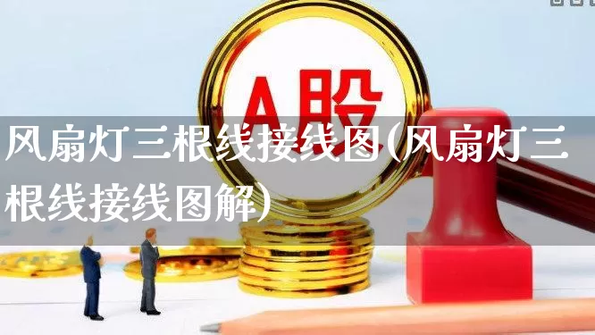 风扇灯三根线接线图(风扇灯三根线接线图解)_https://www.nalian8.com_北交所_第1张