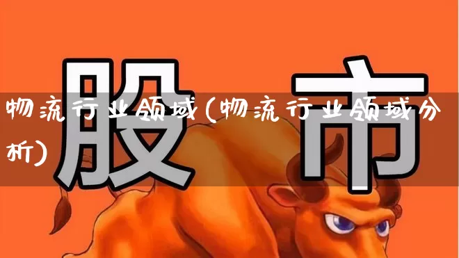 物流行业领域(物流行业领域分析)_https://www.nalian8.com_科创板_第1张