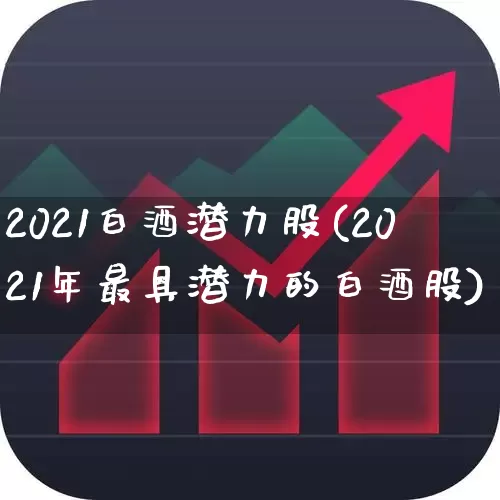 2021白酒潜力股(2021年最具潜力的白酒股)_https://www.nalian8.com_创业板_第1张