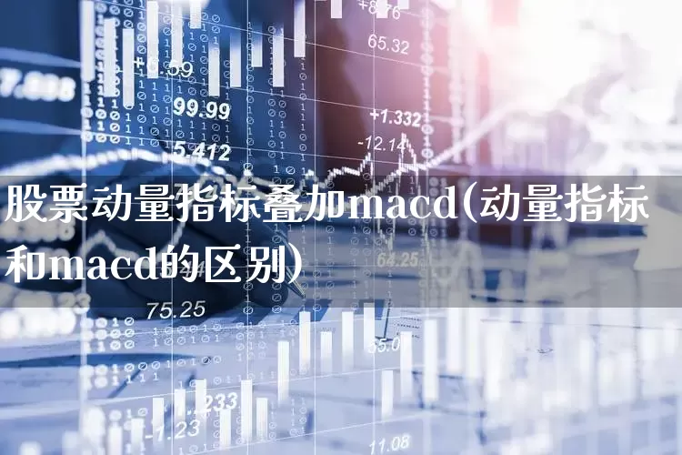 股票动量指标叠加macd(动量指标和macd的区别)_https://www.nalian8.com_上交所_第1张