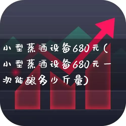 小型蒸酒设备680元(小型蒸酒设备680元一次能酿多少斤量)_https://www.nalian8.com_深交所_第1张