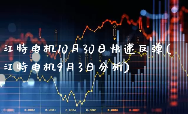 江特电机10月30日快速反弹(江特电机9月3日分析)_https://www.nalian8.com_科创板_第1张