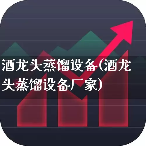 酒龙头蒸馏设备(酒龙头蒸馏设备厂家)_https://www.nalian8.com_科创板_第1张