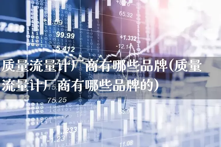 质量流量计厂商有哪些品牌(质量流量计厂商有哪些品牌的)_https://www.nalian8.com_创业板_第1张
