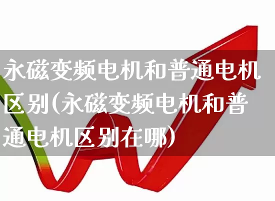 永磁变频电机和普通电机区别(永磁变频电机和普通电机区别在哪)_https://www.nalian8.com_上交所_第1张