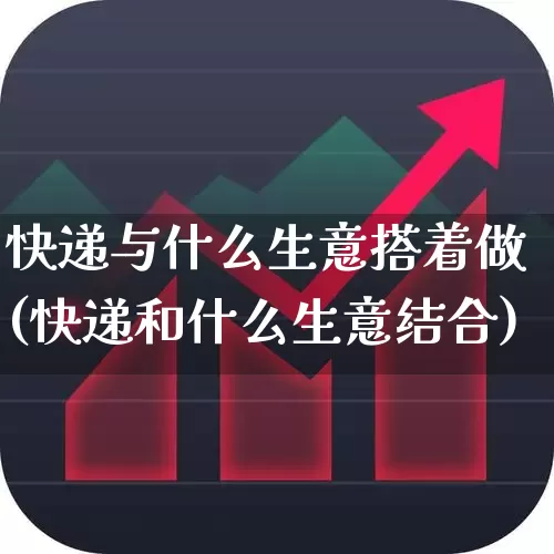 快递与什么生意搭着做(快递和什么生意结合)_https://www.nalian8.com_创业板_第1张