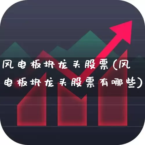 风电板块龙头股票(风电板块龙头股票有哪些)_https://www.nalian8.com_深交所_第1张