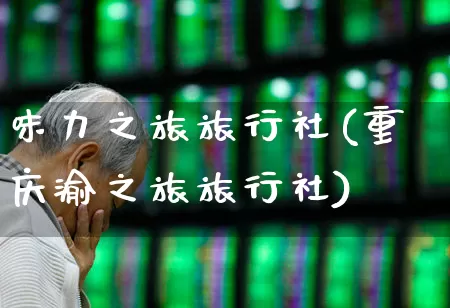 味力之旅旅行社(重庆渝之旅旅行社)_https://www.nalian8.com_创业板_第1张