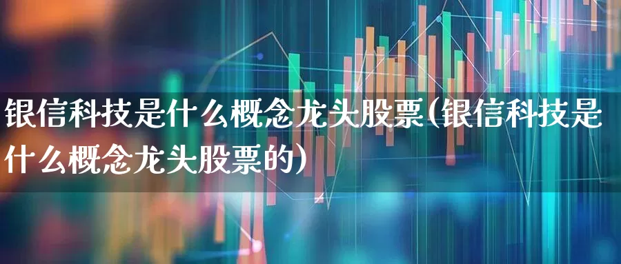 银信科技是什么概念龙头股票(银信科技是什么概念龙头股票的)_https://www.nalian8.com_深交所_第1张