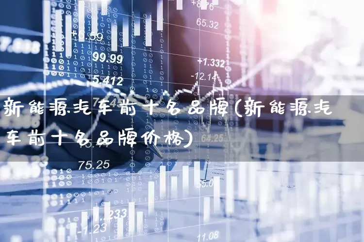 新能源汽车前十名品牌(新能源汽车前十名品牌价格)_https://www.nalian8.com_科创板_第1张