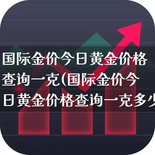 国际金价今日黄金价格查询一克(国际金价今日黄金价格查询一克多少钱)_https://www.nalian8.com_北交所_第1张