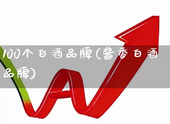 100个白酒品牌(酱香白酒品牌)_https://www.nalian8.com_科创板_第1张