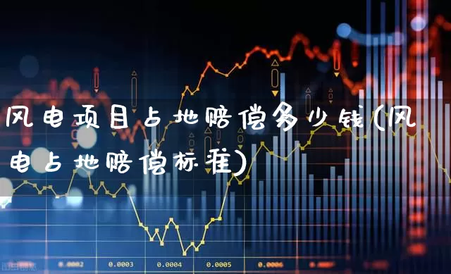 风电项目占地赔偿多少钱(风电占地赔偿标准)_https://www.nalian8.com_创业板_第1张