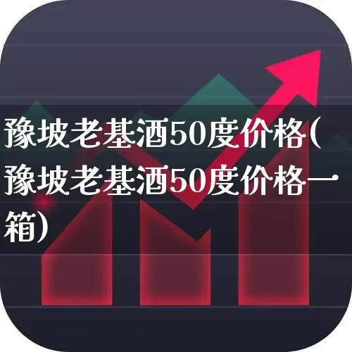 豫坡老基酒50度价格(豫坡老基酒50度价格一箱)_https://www.nalian8.com_深交所_第1张