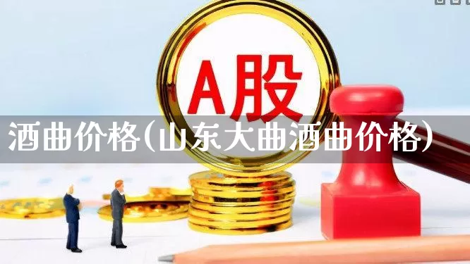 酒曲价格(山东大曲酒曲价格)_https://www.nalian8.com_科创板_第1张