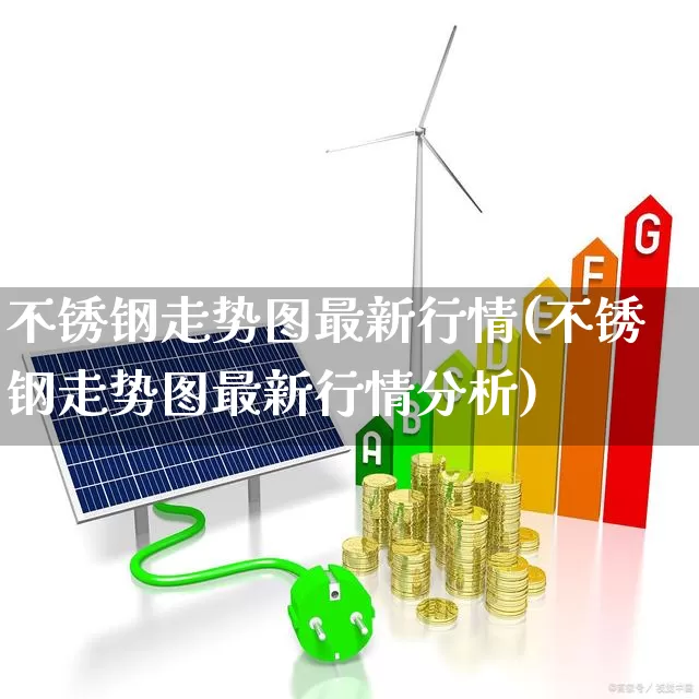不锈钢走势图最新行情(不锈钢走势图最新行情分析)_https://www.nalian8.com_创业板_第1张