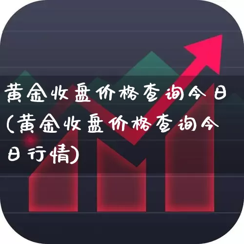 黄金收盘价格查询今日(黄金收盘价格查询今日行情)_https://www.nalian8.com_深交所_第1张