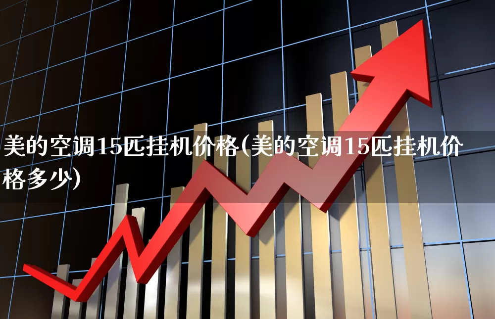 美的空调15匹挂机价格(美的空调15匹挂机价格多少)_https://www.nalian8.com_科创板_第1张