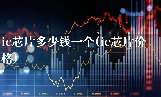 ic芯片多少钱一个(ic芯片价格)_https://www.nalian8.com_上交所_第1张