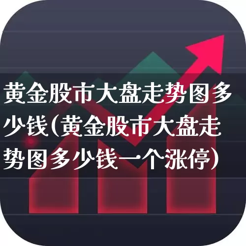 黄金股市大盘走势图多少钱(黄金股市大盘走势图多少钱一个涨停)_https://www.nalian8.com_科创板_第1张