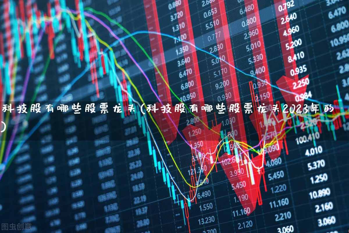 科技股有哪些股票龙头(科技股有哪些股票龙头2023年的)_https://www.nalian8.com_北交所_第1张