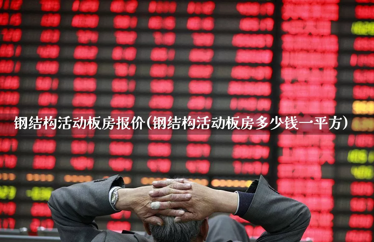 钢结构活动板房报价(钢结构活动板房多少钱一平方)_https://www.nalian8.com_创业板_第1张