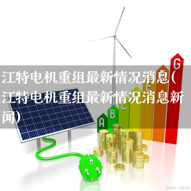 江特电机重组最新情况消息(江特电机重组最新情况消息新闻)_https://www.nalian8.com_创业板_第1张