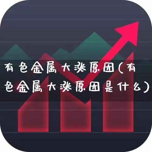 有色金属大涨原因(有色金属大涨原因是什么)_https://www.nalian8.com_科创板_第1张