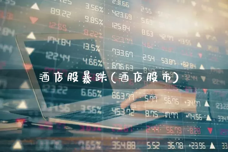 酒店股暴跌(酒店股市)_https://www.nalian8.com_科创板_第1张