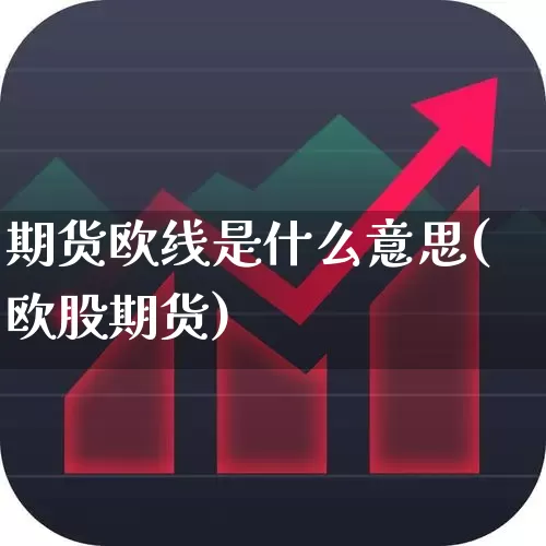 期货欧线是什么意思(欧股期货)_https://www.nalian8.com_创业板_第1张