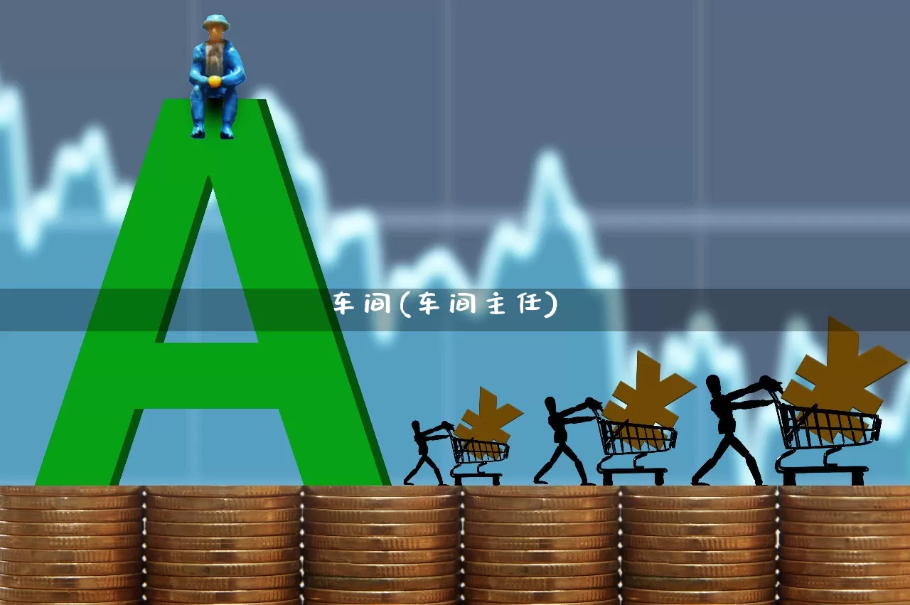 车间(车间主任)_https://www.nalian8.com_创业板_第1张