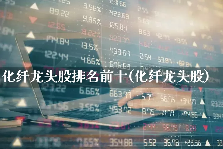 化纤龙头股排名前十(化纤龙头股)_https://www.nalian8.com_深交所_第1张