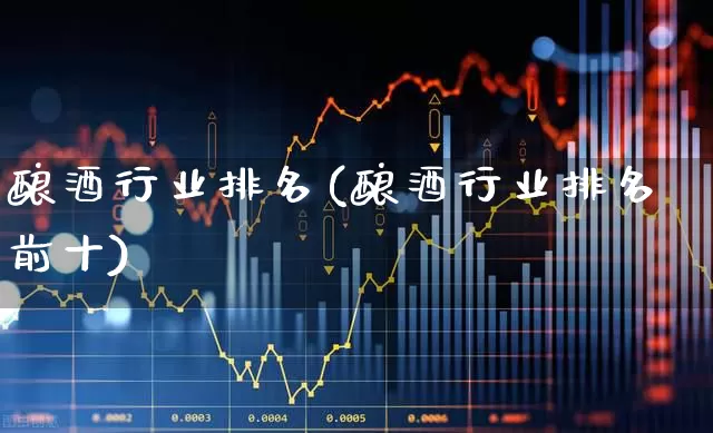 酿酒行业排名(酿酒行业排名前十)_https://www.nalian8.com_创业板_第1张
