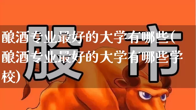酿酒专业最好的大学有哪些(酿酒专业最好的大学有哪些学校)_https://www.nalian8.com_北交所_第1张