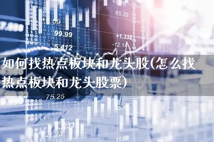 如何找热点板块和龙头股(怎么找热点板块和龙头股票)_https://www.nalian8.com_深交所_第1张