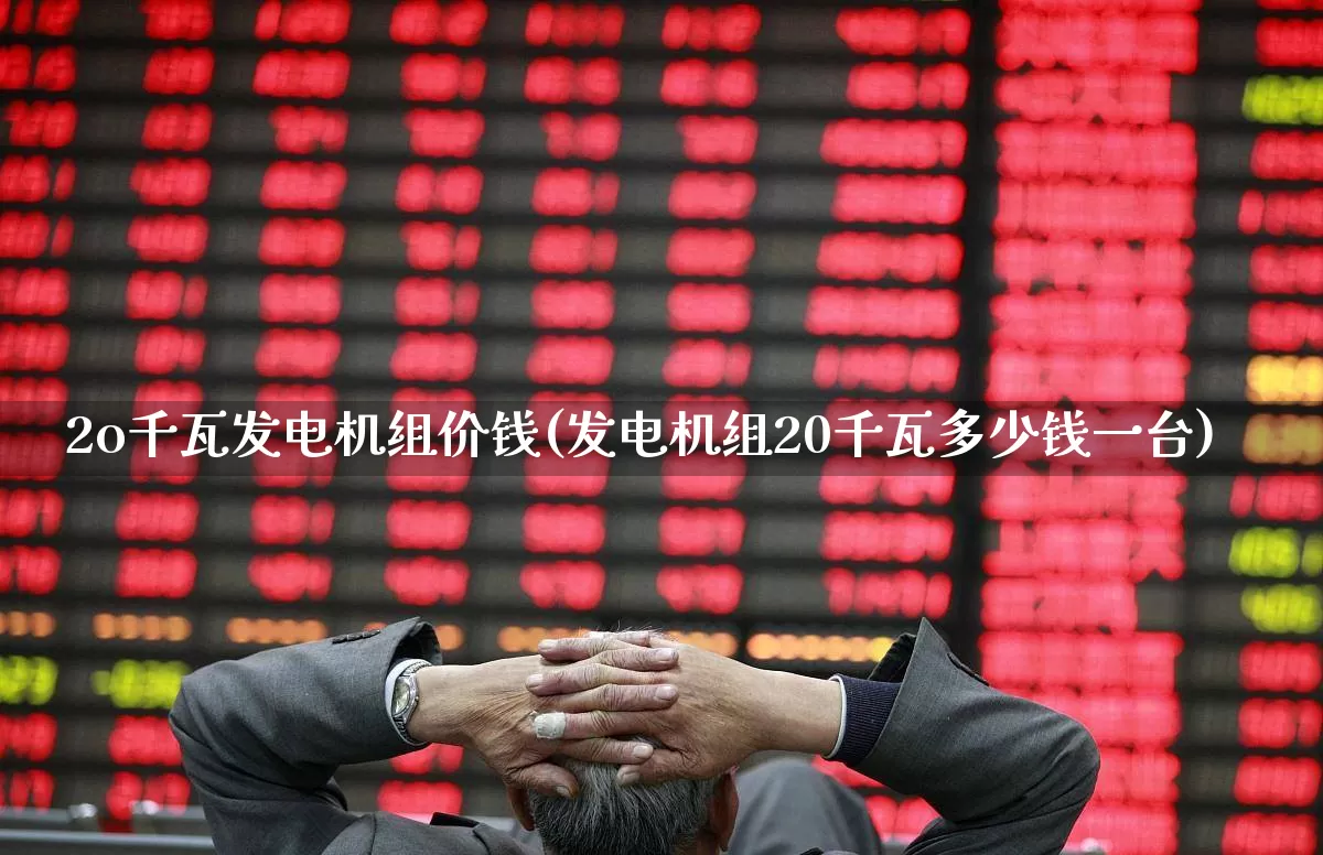 2o千瓦发电机组价钱(发电机组20千瓦多少钱一台)_https://www.nalian8.com_深交所_第1张