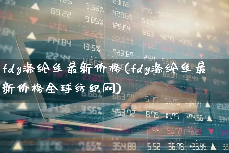 fdy涤纶丝最新价格(fdy涤纶丝最新价格全球纺织网)_https://www.nalian8.com_科创板_第1张