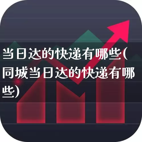当日达的快递有哪些(同城当日达的快递有哪些)_https://www.nalian8.com_创业板_第1张