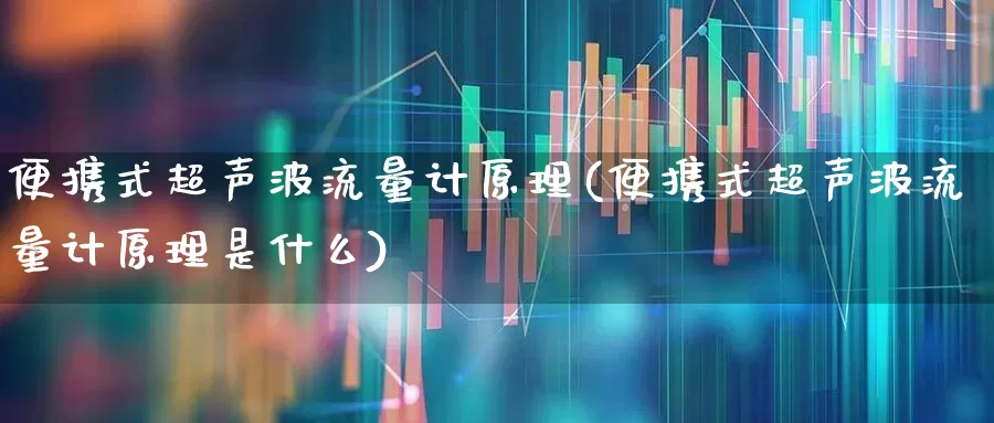 便携式超声波流量计原理(便携式超声波流量计原理是什么)_https://www.nalian8.com_北交所_第1张