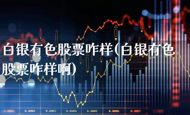 白银有色股票咋样(白银有色股票咋样啊)_https://www.nalian8.com_上交所_第1张