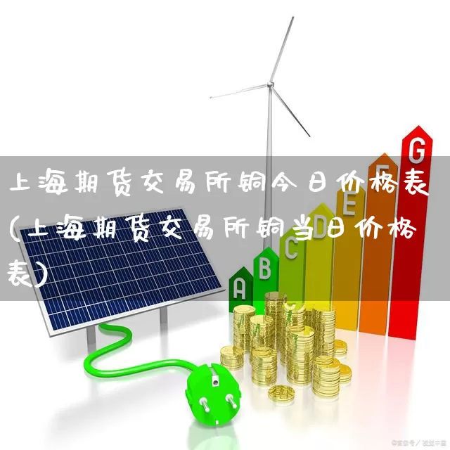上海期货交易所铜今日价格表(上海期货交易所铜当日价格表)_https://www.nalian8.com_科创板_第1张