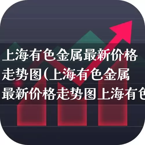 上海有色金属最新价格走势图(上海有色金属最新价格走势图上海有色金属网)_https://www.nalian8.com_北交所_第1张